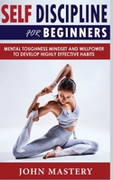Self-Discipline for Beginners: Mental Toughness Mindset and Willpower to Develop Highly Effective Habits, Programming Your Mind, Focussing To Achieve Your Goals, Mastering Yourself with No Excuses and 1801134448 Book Cover