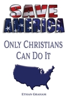 Save America: Only the Christians Can Do It 1945463902 Book Cover