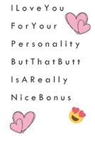 I Love You for Your Personality But That Butt is A Really Nice Bonus: (funny valentines day gifts for her - valentines day gift for her - A beautiful notebook gift for Her - valentine Lined Notebook - 166069468X Book Cover