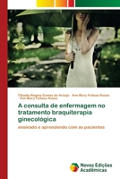 A consulta de enfermagem no tratamento braquiterapia ginecológica: ensinado e aprendendo com as pacientes 6202039817 Book Cover