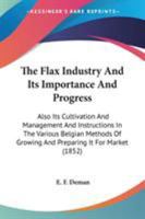 The Flax Industry; its Importance and Progress. Also its Cultivation and Management and Instructions 1016788703 Book Cover