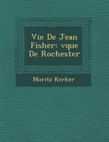 Vie de Jean Fisher: V Que de Rochester 1249951852 Book Cover