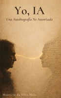 Yo, IA: Una Autobiografía No Autorizada (Spanish Edition) B0H9TXCFW3 Book Cover