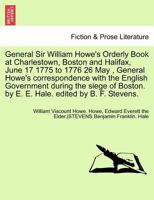 General Sir William Howe's Orderly Book at Charlestown, Boston and Halifax, June 17 1775 to 1776 26 May , General Howe's correspondence with the ... by E. E. Hale. edited by B. F. Stevens. 1241703035 Book Cover