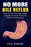 No More Bile Reflux: How to Cure Your Bile Reflux and Bile Gastritis Naturally Without Medications 197633120X Book Cover