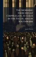 The Morning Exercises at Cripplegate, St. Giles in the Fields, and in Southwark 1023996081 Book Cover