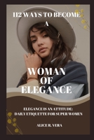 112 WAYS TO BECOME A WOMAN OF ELEGANCE: Elegance is an Attitude: Daily Etiquette for Super Women B0BFWM98YS Book Cover