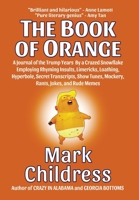 The Book of Orange: A Journal of the Trump Years By a Crazed Snowflake Employing Rhyming Insults, Limericks, Loathing, Hyperbole, Secret Transcripts, Show Tunes, Mockery, Rants, Jokes, and Rude Memes 161027427X Book Cover