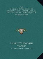 The Unveiling of the Statue of Sydenham in the Oxford Museum: August 9, 1894, by the Marquess of Salisbury, with an Address by Sir Henry W. Acland... 1161937153 Book Cover