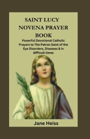 SAINT LUCY OF SYRACUSE NOVENA PRAYER BOOK: Powerful Devotional Catholic Prayers to Patron saint of the Eye Disorders, Diseases and in difficult times B0CN4R9JXF Book Cover