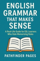 English Grammar That Makes Sense: A Real-Life Guide for ESL Learners Who Hate Memorizing Rules B0FL2J8WGB Book Cover