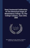 Semi Centennial Celebration of the Historical Origin of Muhlenberg College, on the College Campus, June 23rd, 1898 1377107299 Book Cover