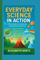 Everyday Science in Action: A Fun Guide to Exploring the World Around You: Simple Experiments, Fascinating Facts, and Real-Life Applications for All Ages B0FMDHTF6K Book Cover