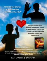 "I Didn't Get a Chance to Say Good-Bye ... Now What Can I Do?": Practical Tools to Learn Manage the Pain, Anger and Sorrow of Not Achieving Closure with a Loved One and Start Living ... null Book Cover