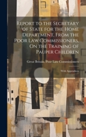 Report to the Secretary of State for the Home Department, From the Poor Law Commissioners, On the Training of Pauper Children: With Appendices 1020735058 Book Cover