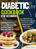Diabetic Cookbook for Beginners: For a Carefree Life. Quick and Easy Recipes to Stay Healthy and Live Better with Type 2 Diabetes - Including Fried Food Dishes Only Low Salt and Low Sugar to Make with 1801685797 Book Cover