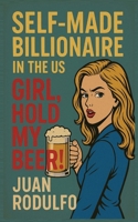 SELF-MADE BILLIONAIRE in the US: GIRL, Hold my beer! B0FCLMLVKW Book Cover