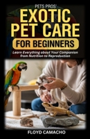 PetsPros’ Exotic Pet Care for Beginners: Learn Everything about Your Companion from Nutrition to Reproduction B0F26QVWHT Book Cover