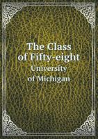 The Class of Fifty-Eight: University of Michigan, 1858-1913 1015169961 Book Cover