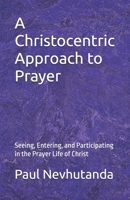 A Christocentric Approach to Prayer: Seeing, Entering, and Participating in the Prayer Life of Christ B0GM1QR5JF Book Cover