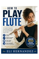 How to Play Flute: A Complete Beginner to Intermediate Guide for Learning the Flute Step by Step B0H9HRJMY2 Book Cover