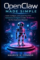 OpenClaw Made Simple: Install, Configure, and Launch Your First Autonomous AI Agent in Under 30 Minutes — No Prior Experience Required B0GRZ3ZMYT Book Cover