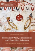 Permanent Wars, The Neocons, and East-West Relations: The Ukraine and Gaza Wars in Context (Politics) B0GR7HG2WT Book Cover