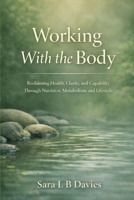 Working with the body: Reclaiming Health, Clarity, and Capability Through Nutrition, Metabolism, and Lifestyle B0GG5M654F Book Cover