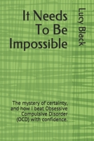 It Needs To Be Impossible: The mystery of certainty, and how I beat Obsessive Compulsive Disorder (OCD) with confidence. 1537714902 Book Cover