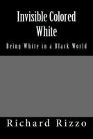 Invisible Colored White: Being White in a Black World 1499312318 Book Cover