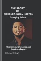 The Story of Marquez Julian Horton: Emerging Talent: Overcoming Obstacles and Leaving a Legacy B0F1YQFKVZ Book Cover
