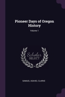 Pioneer Days of Oregon History; Volume 1 1377633128 Book Cover