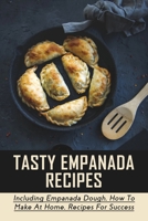 Tasty Empanada Recipes: Including Empanada Dough, How To Make At Home, Recipes For Success: Empanada Dough Recipe For Frying B096VY5ZJJ Book Cover