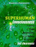 Superhuman Consciousness: A Blend of Yoga, Spirituality, and Nature to Improve Self-Awareness B0C9S7NZS4 Book Cover