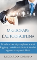 MIGLIORARE L'AUTODISCIPLINA: Tecniche ed esercizi per migliorare se stessi. Raggiungi i tuoi obiettivi, elimina le abitudini negative e riconquista la felicità. (Italian Edition) B088BDC7YJ Book Cover