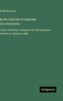 Ecole centrale et spéciale d'architecture: &#1057;haire d'histoire comparée de l'architecture ouverte le 4 janvier 1868 3563018421 Book Cover
