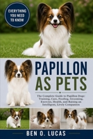 PAPILLON AS PETS: The Complete Guide to Papillon Dogs: Training, Care, Feeding, Grooming, Exercise, Health, and Raising an Intelligent, Lively Companion B0H24PCH25 Book Cover