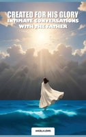 Created For His Glory, "Life Intimate Conversations With The Father" B0DP4G3YNS Book Cover