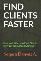 FIND CLIENTS FASTER: How and Where to Find Clients for Your Freelance Business 1793468516 Book Cover