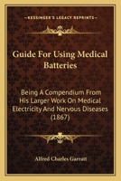 Guide For Using Medical Batteries: Being A Compendium From His Larger Work On Medical Electricity And Nervous Diseases 1436863449 Book Cover
