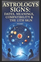 Astronomy Signs. Dates, Meanings, Compatibility & the 13th Sign Ophiuchus: Complete Zodiac Compatibility Guide with Birthday Chart & 2025–26 Astrology Calendar. astrology signs and dates book. B0G5NF74L4 Book Cover