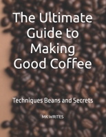The Ultimate Guide to Making Good Coffee: Techniques Beans and Secrets B0FHPN6L6J Book Cover
