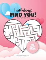 I will always FIND YOU! Mazes Puzzles for Adults - Gift Book for Puzzle Lovers - 100 easy Mazes: Hours of Fun, Stress Relief and Relaxation. Great alternative to Greeting Cards. B084DGKW6T Book Cover