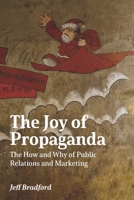 The Joy of Propaganda: The How and Why of Public Relations and Marketing B0BRQ8D824 Book Cover