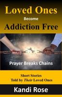 Loved Ones Become Addiction Free: Prayer Breaks Chains 0976619717 Book Cover