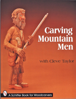 Carving Mountain Men With Cleve Taylor (Schiffer Book for Woodcarvers) 0764306545 Book Cover