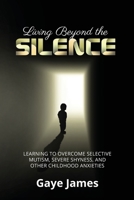 Living Beyond the Silence : Learning to Overcome Selective Mutism, Severe Shyness, and Other Childhood Anxieties 1647465133 Book Cover