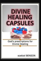 Divine Healing Capsules: God's Prescriptions For Divine Healing 1500954519 Book Cover