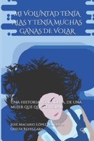 MI VOLUNTAD TENÍA ALAS Y TENÍA MUCHAS GANAS DE VOLAR: Una historia verdadera, de una mujer que quiere volar B08H6RYKFC Book Cover
