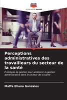 Perceptions administratives des travailleurs du secteur de la santé: Prototype de gestion pour améliorer la gestion administrative dans le secteur de la santé B0CKL157FZ Book Cover
